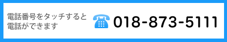 お問い合わせ・ご相談は018-873-5111までお気軽にどうぞ