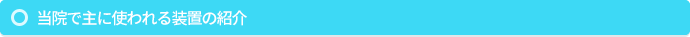 当院で主に使われる装置の紹介