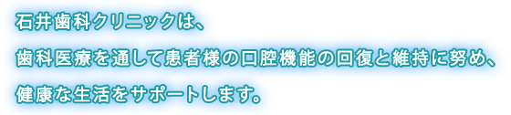 潟上市の歯医者 石井歯科クリニックは、歯科医療を通して患者様の口腔機能の回復と維持に努め、健康な生活をサポートします。