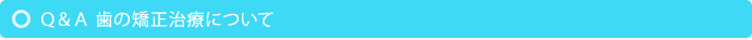 Ｑ＆Ａ歯の矯正について