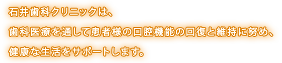 潟上市の歯医者 石井歯科クリニックは、歯科医療を通して患者様の口腔機能の回復と維持に努め、健康な生活をサポートします。